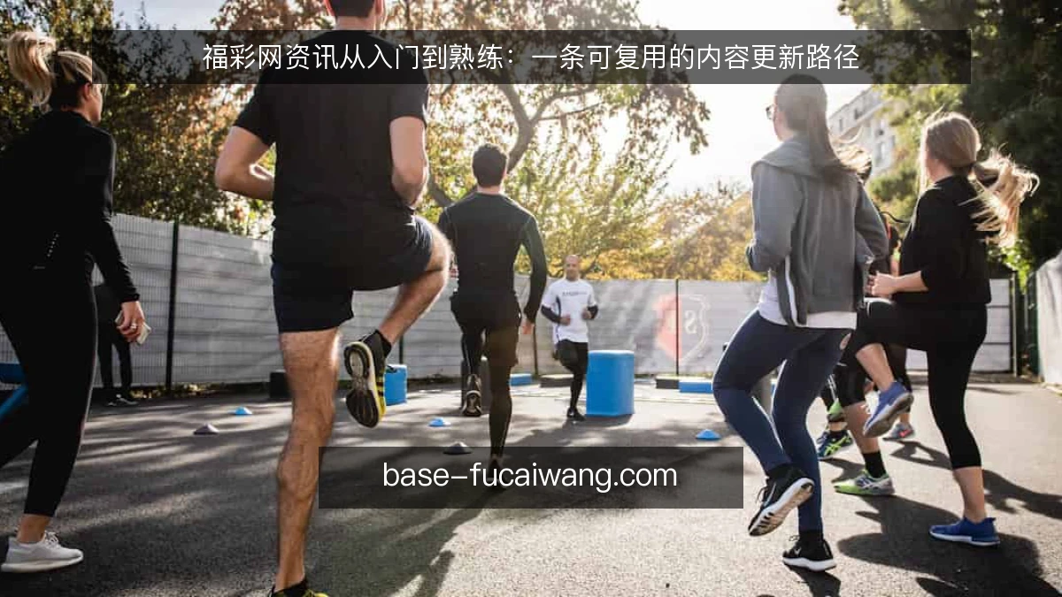 福彩网资讯从入门到熟练：一条可复用的内容更新路径