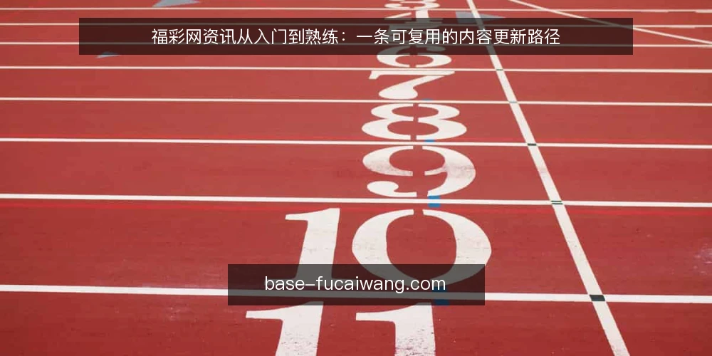 福彩网资讯从入门到熟练：一条可复用的内容更新路径 — 内容更新为何总卡在起步阶段 配图