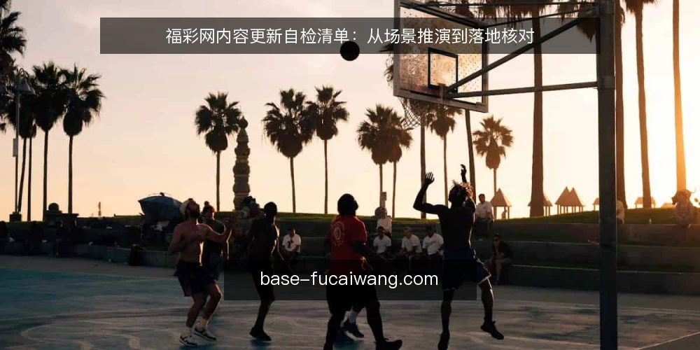 福彩网内容更新自检清单：从场景推演到落地核对 — 场景设定：一次日常更新任务 配图