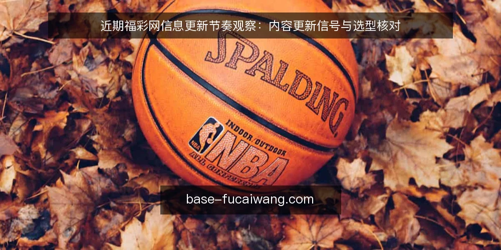 近期福彩网信息更新节奏观察：内容更新信号与选型核对 — 近期内容更新信号：从访问节奏看需求 配图