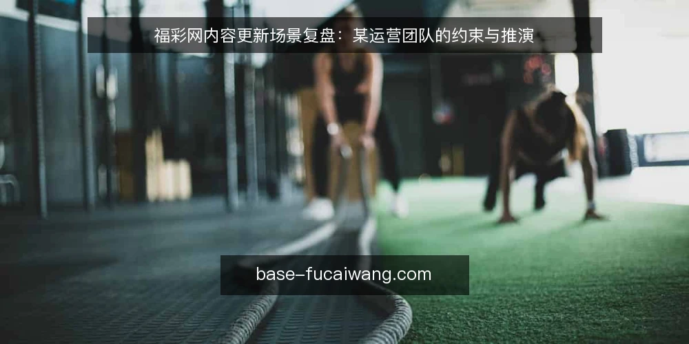 福彩网内容更新场景复盘：某运营团队的约束与推演 — 场景设定与约束清单 配图