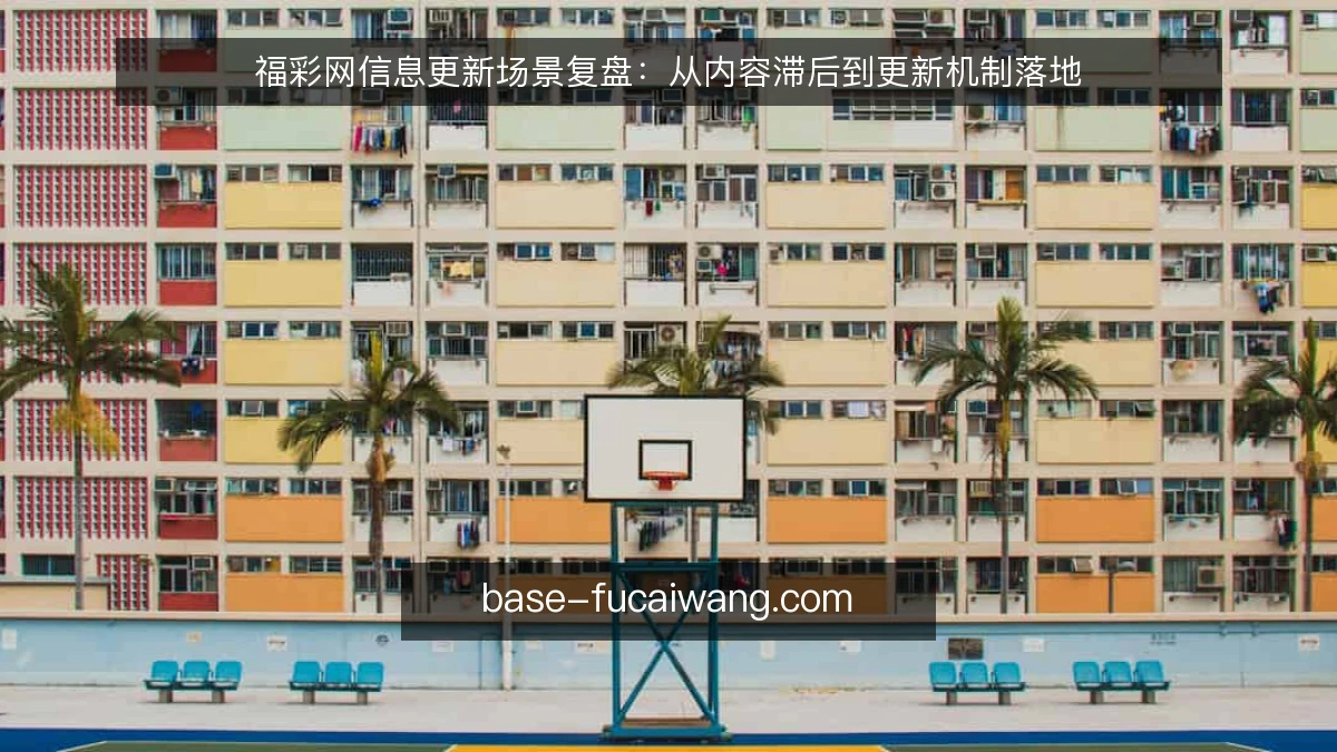 福彩网信息更新场景复盘：从内容滞后到更新机制落地
