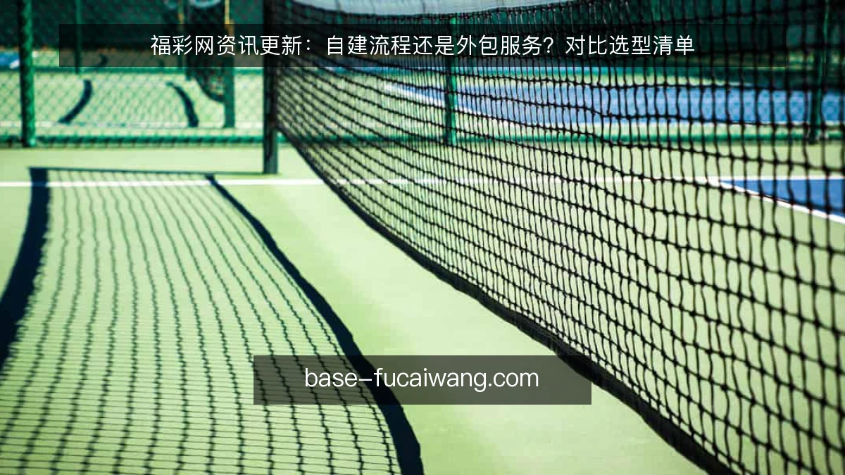 福彩网资讯更新：自建流程还是外包服务？对比选型清单