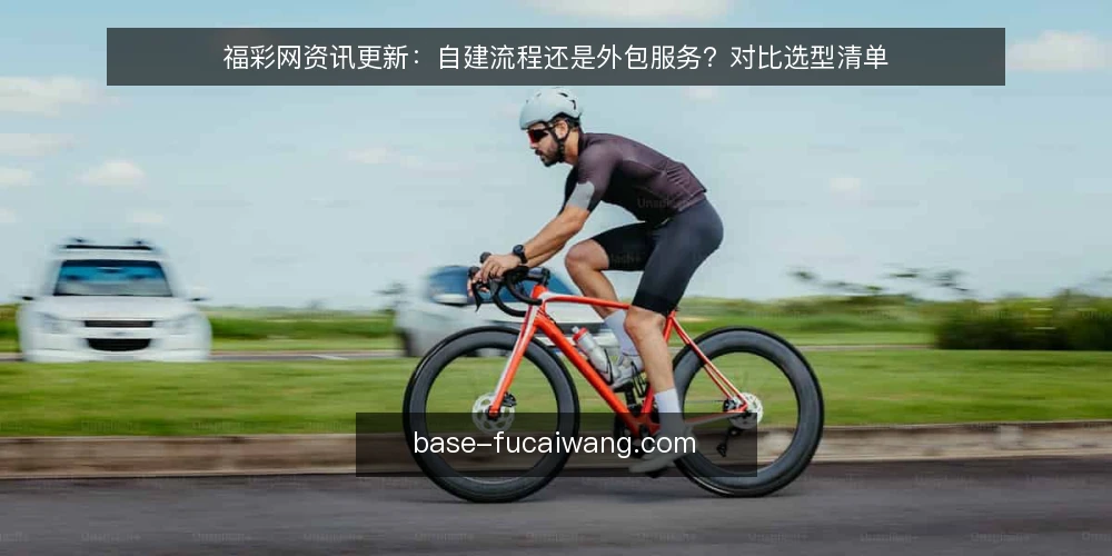 福彩网资讯更新：自建流程还是外包服务？对比选型清单 — 为什么现在要审计内容更新模式 配图
