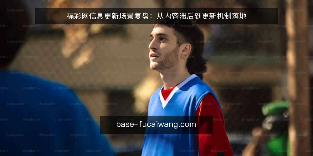 福彩网信息更新场景复盘：从内容滞后到更新机制落地 — 场景：内容更新滞后带来的信息差 配图