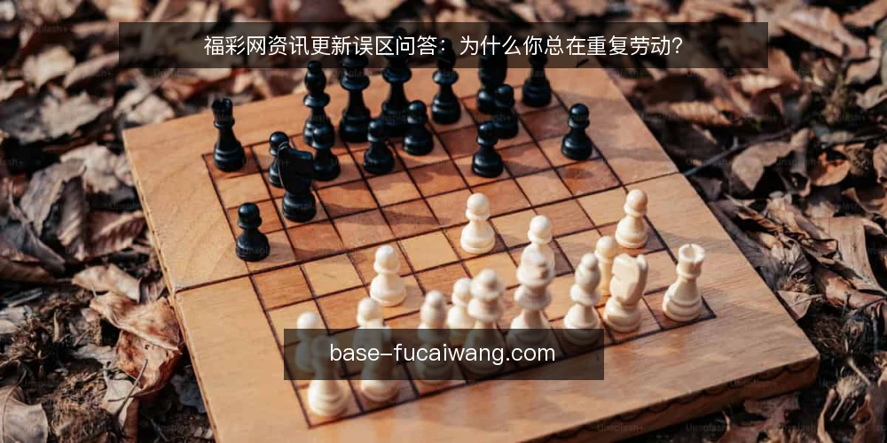 福彩网资讯更新误区问答:为什么你总在重复劳动? — 福彩网资讯更新,为什么总在重复劳动? 配图