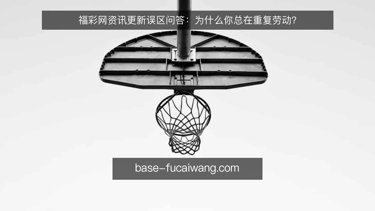 福彩网资讯更新误区问答:为什么你总在重复劳动?