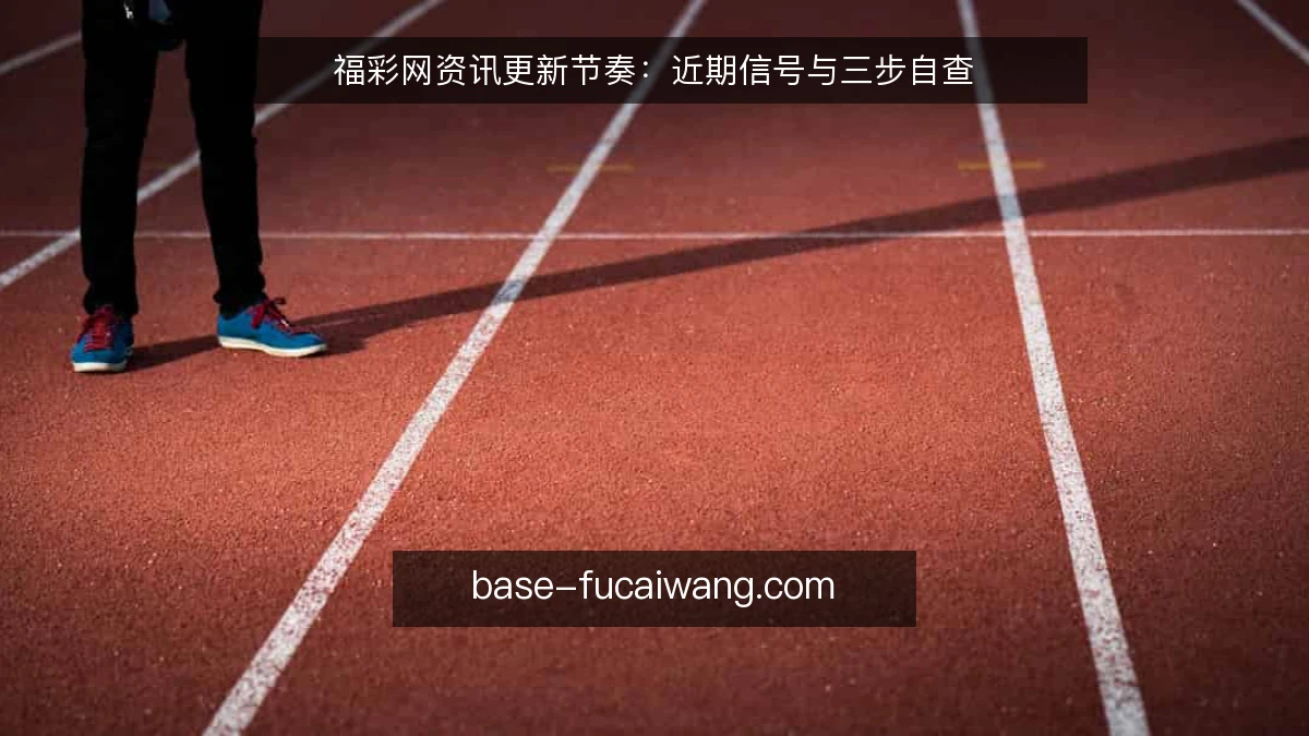 福彩网资讯更新节奏：近期信号与三步自查