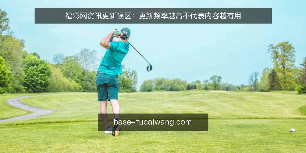 福彩网资讯更新误区：更新频率越高不代表内容越有用 — 误区：更新频率越高，内容价值越高 配图