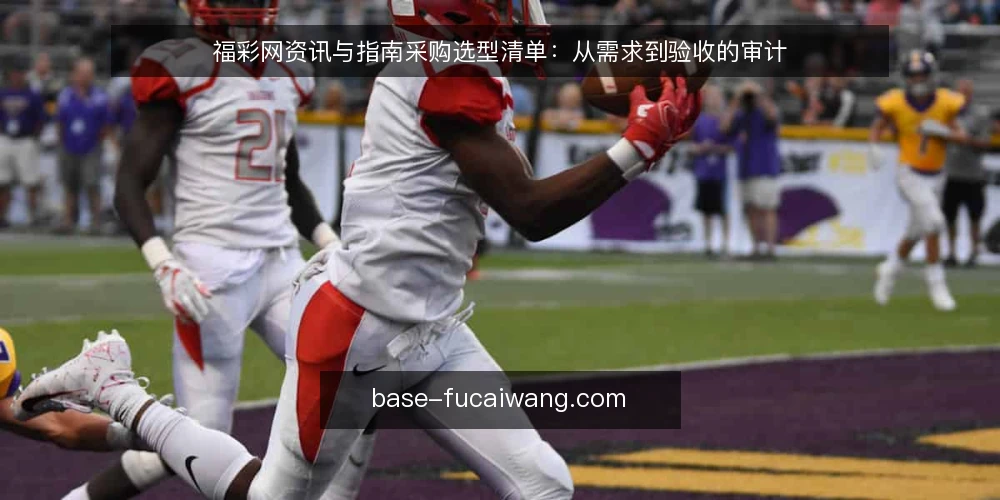 福彩网资讯与指南采购选型清单:从需求到验收的审计 — 为什么现在做一次采购审计 配图