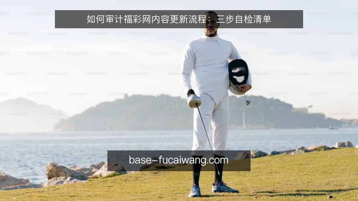 如何审计福彩网内容更新流程：三步自检清单
