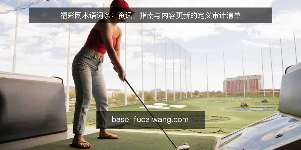 福彩网术语词条：资讯、指南与内容更新的定义审计清单 — 为什么现在需要审计这些术语 配图