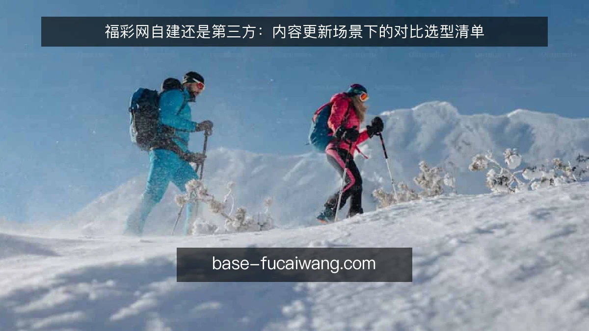 福彩网自建还是第三方:内容更新场景下的对比选型清单