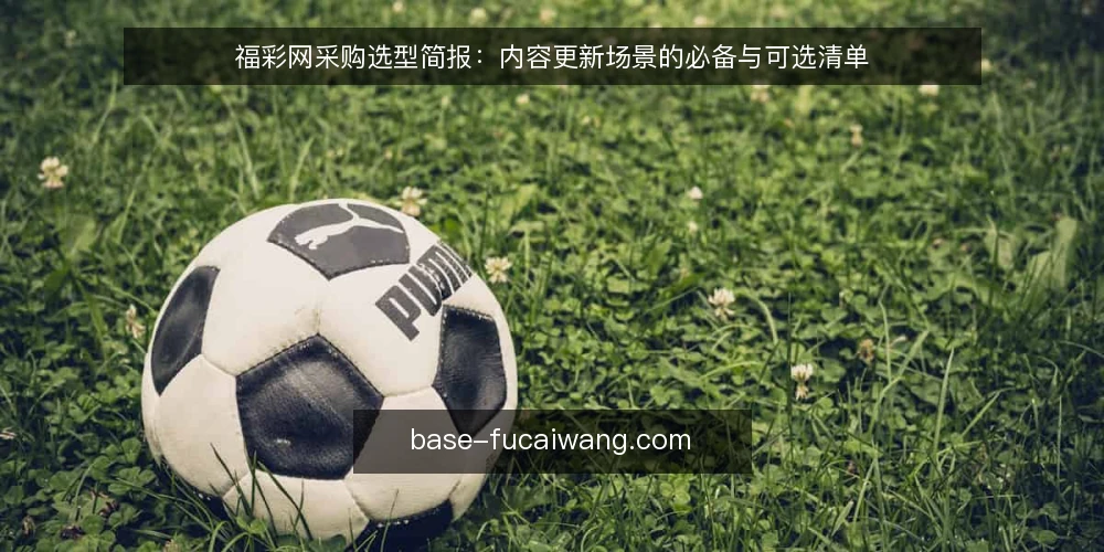 福彩网采购选型简报：内容更新场景的必备与可选清单 — 需求定义：内容更新场景到底要解决什么 配图