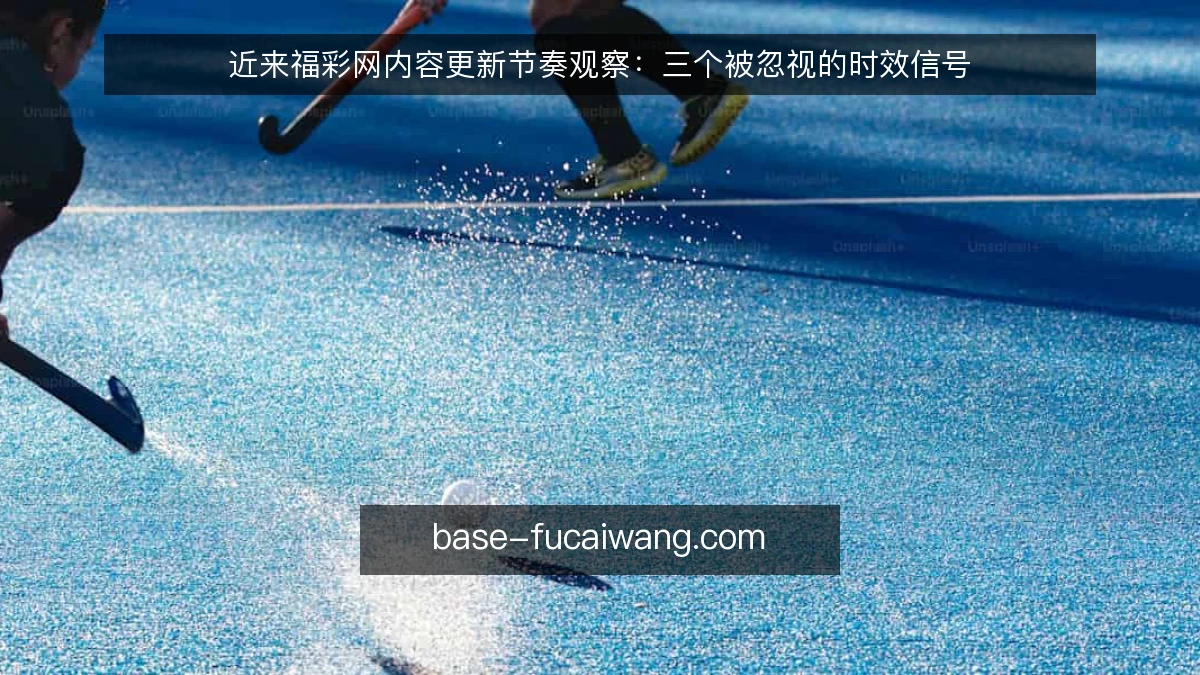 近来福彩网内容更新节奏观察:三个被忽视的时效信号