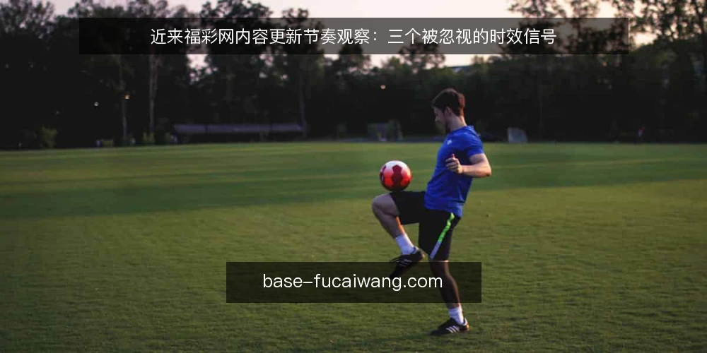 近来福彩网内容更新节奏观察:三个被忽视的时效信号 — 时效观察:为什么更新节奏成为近期讨论焦点 配图